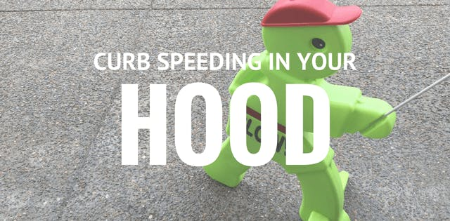 Curb speeding in your hood. Curb speeding in your hood.